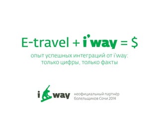E-travel + Iw = $
опыт успешных интеграций от i’way:
только цифры, только факты

неофициальный партнёр
болельщиков Сочи 2014

 