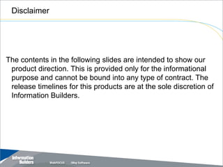 Disclaimer




The contents in the following slides are intended to show our
 product direction. This is provided only for the informational
 purpose and cannot be bound into any type of contract. The
 release timelines for this products are at the sole discretion of
 Information Builders.




                                                  Copyright 2007, Information Builders. Slide 2
 