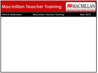 MACMILLAN Macmillan Teacher Training Making Things Better for You! Patrick Hafenstein 	   Macmillan Teacher Training 		May 2010 