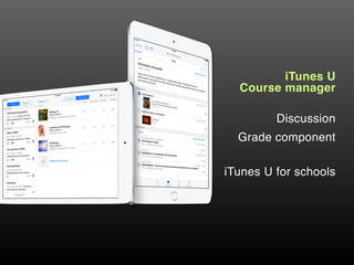 iTunes U  
Course manager
Discussion
iTunes U for schools
Grade component
 