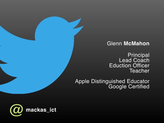 Glenn McMahon
Principal  
Lead Coach 
Eduction Officer 
Teacher  
 
Apple Distinguished Educator 
Google Certified 
@mackas_ict
 