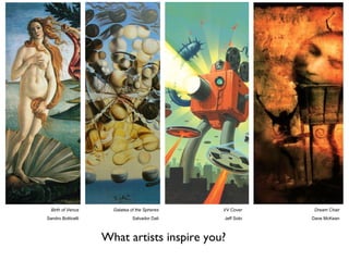 <ul><li>What artists inspire you? </li></ul>Galatea of the Spheres Salvador Dali VV Cover Jeff Soto Dream Chair Dave McKea...