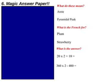 Arete  - a knife shaped ridge Pyramidal Peak  - a 'horn' shape formed when 3 corries form back to back. Plum  La prune Strawberry  La fraise 20 x 2 + 18 =  58 360 x 2 - 400 =  320 What is the French for? What do these mean? What is the answer? 6. Magic Answer Paper!! 