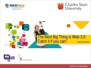 The Next Big Thing is Web 3.0:
Catch it if you can!    Judy O’Connell




                       FACULTY OF EDUCATION
 