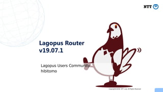Copyright©2018 NTT corp. All Rights Reserved.
Lagopus Router
v19.07.1
Lagopus Users Community
hibitomo
 