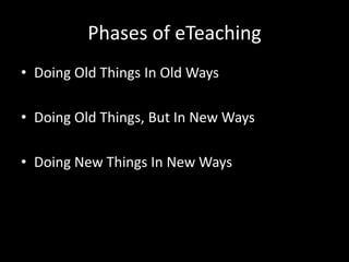 Phases of eTeaching
• Doing Old Things In Old Ways

• Doing Old Things, But In New Ways

• Doing New Things In New Ways
 