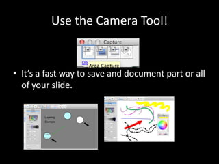 Use the Camera Tool!


• It’s a fast way to save and document part or all
  of your slide.
 