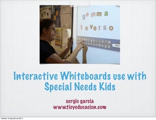 Interactive Whiteboards use with
                     Special Needs Kids
                                sergio garcia
                             www.ticyeducacion.com
martes 19 de julio de 2011
 