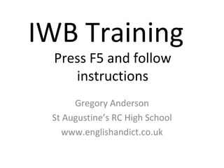 IWB Training  Press F5 and follow instructions Gregory Anderson St Augustine’s RC High School www.englishandict.co.uk 