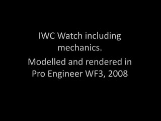 IWC Watch including mechanics. Modelled and rendered in Pro Engineer WF3, 2008 