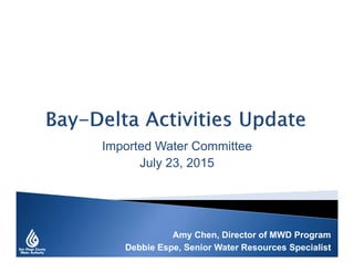Amy Chen, Director of MWD Program
Debbie Espe, Senior Water Resources Specialist
Imported Water Committee
July 23, 2015
 