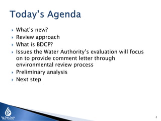  What’s new?
 Review approach
 What is BDCP?
 Issues the Water Authority’s evaluation will focus
on to provide comment letter through
environmental review process
 Preliminary analysis
 Next step
2
 
