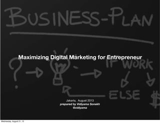 Maximizing Digital Marketing for Entrepreneur
Jakarta, August 2013
prepared by Vidiyama Sonekh
@vidiyama
Wednesday, August 21, 13
 