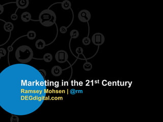 Marketing in the 21st Century
Ramsey Mohsen | @rm
DEGdigital.com
 