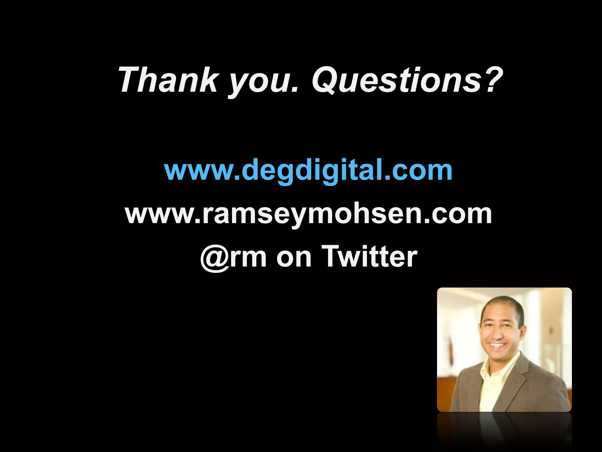 Thank you. Questions?

  www.degdigital.com
www.ramseymohsen.com
    @rm on Twitter
 