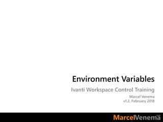 Environment Variables
Ivanti Workspace Control Training
Marcel Venema
v1.2, February 2018
 