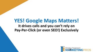 YES! Google Maps Matters!
It drives calls and you can’t rely on
Pay-Per-Click (or even SEO!) Exclusively
14
 