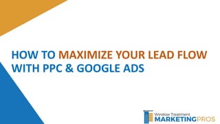 1
HOW TO MAXIMIZE YOUR LEAD FLOW
WITH PPC & GOOGLE ADS
 