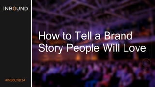 #INBOUND14 
How to Tell a Brand 
Story People Will Love  