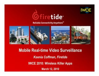 Mobile Real-time Video Surveillance
        Ksenia Coffman, Firetide
     IWCE 2010: Wireless Killer Apps
              March 12, 2010           1
 