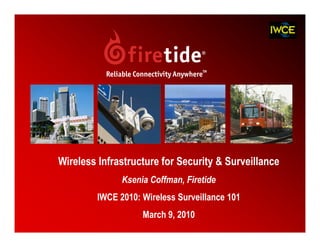 Wireless Infrastructure for Security & Surveillance
               Ksenia Coffman, Firetide
         IWCE 2010: Wireless Surveillance 101
                    March 9, 2010
                                                      1
 
