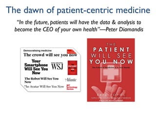 The dawn of patient-centric medicine
“In the future, patients will have the data & analysis to
become the CEO of your own health”—Peter Diamandis
 