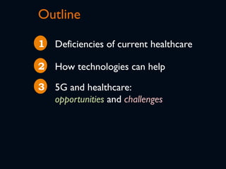 Outline
Deficiencies of current healthcare1
2 How technologies can help
3 5G and healthcare:
opportunities and challenges
 
