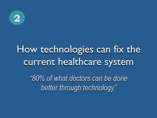 How technologies can fix the
current healthcare system
2
“80% of what doctors can be done
better through technology”
 