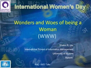 Wonders and Woes of being a Woman (WWW)  Shalini R. Urs International School of Information Management University of Mysore Mysore  