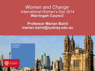 Women and Change

International Women’s Day 2014
Warringah Council
Professor Marian Baird
marian.baird@sydney.edu.au

BUSINESS
SCHOOL

 
