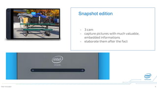 Intel Innovator 9
Snapshot edition
- 3 cam
- capture pictures with much valuable,
embedded informations
- elaborate them after the fact
 