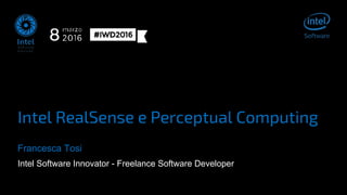 Intel RealSense e Perceptual Computing
Francesca Tosi
Intel Software Innovator - Freelance Software Developer
 