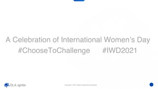 Copyright © 2021 Digital Leadership Associates
A Celebration of International Women’s Day
#ChooseToChallenge #IWD2021
 