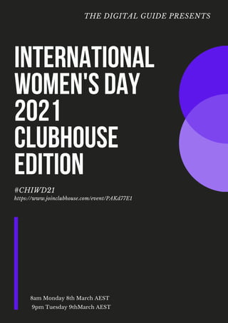 THE DIGITAL GUIDE PRESENTS
INTERNATIONAL
WOMEN'S DAY
2021
CLUBHOUSE
EDITION
#CHIWD21
https://www.joinclubhouse.com/event/PAKd77E1
8am Monday 8th March AEST
9pm Tuesday 9thMarch AEST
 