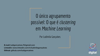 O único agrupamento
possível: O que é clustering
em Machine Learning
Por Ludimila Gonçalves
E-mail: ludigoncalves.11@gmail.com
Linkedin: www.linkedin.com/in/ludimilagonçalves
Github: github.com/ludigoncalves
 