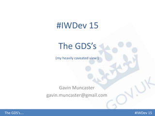 #IWDev 15
The GDS’s
Gavin Muncaster
gavin.muncaster@gmail.com
#IWDev 15The GDS’s….
(my heavily caveated view!)
 