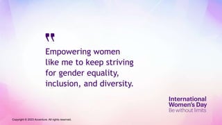 Empowering women
like me to keep striving
for gender equality,
inclusion, and diversity.
Copyright © 2023 Accenture. All rights reserved.
 