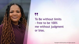 To Be without limits
- free to be 100%
me without judgment
or bias.
Copyright © 2023 Accenture. All rights reserved.
 