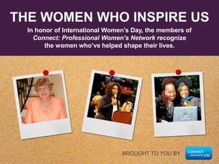 THE WOMEN WHO INSPIRE US
In honor of International Women’s Day, the members of
Connect: Professional Women’s Network recognize
the women who’ve helped shape their lives.

BROUGHT TO YOU BY

 