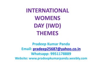 INTERNATIONAL
WOMENS
DAY (IWD)
THEMES
Pradeep Kumar Panda
Email: pradeep25687@yahoo.co.in
Whatsapp: 9951178889
Website: www.pradeepkumarpanda.weebly.com
 