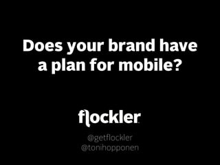 Does your brand have
 a plan for mobile?



       @getflockler
      @tonihopponen
 