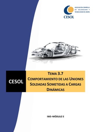 ESOL
CESOL
TEMA 3.7
COMPORTAMIENTO DE LAS UNIONES
SOLDADAS SOMETIDAS A CARGAS
DINÁMICAS
IWE–MÓDULO 3
 