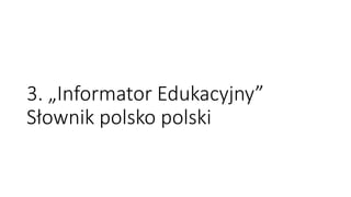 3. „Informator Edukacyjny”
Słownik polsko polski
 