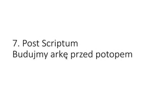 7. Post Scriptum
Budujmy arkę przed potopem
 