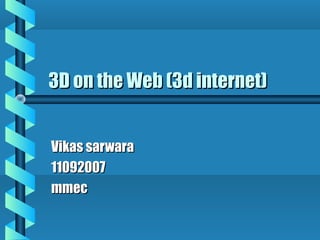3D on the Web (3d internet)


Vikas sarwara
11092007
mmec
 
