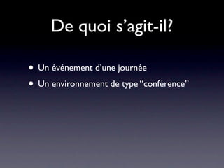 De quoi s’agit-il?

• Un événement d’une journée
• Un environnement de type “conférence”
 