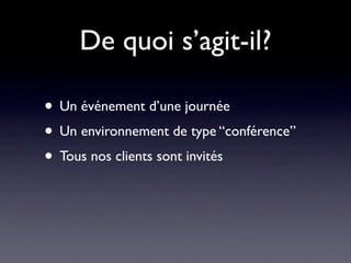 De quoi s’agit-il?

• Un événement d’une journée
• Un environnement de type “conférence”
• Tous nos clients sont invités
 