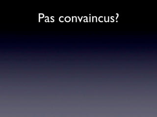 Pas convaincus?
 