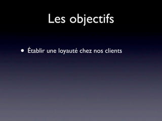 Les objectifs

• Établir une loyauté chez nos clients
 