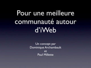 Pour une meilleure
communauté autour
      d’iWeb
       Un concept par
    Dominique Archambault
             et
        Paul Millette
 